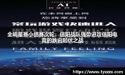 全明星赛小组赛次轮：信阳战队强势进攻信阳电竞的跌宕起伏之战