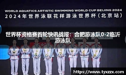 世界杯资格赛首轮快讯战报：合肥游泳队0-2临沂游泳队