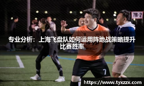 专业分析：上海飞盘队如何运用阵地战策略提升比赛胜率