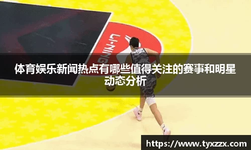 体育娱乐新闻热点有哪些值得关注的赛事和明星动态分析