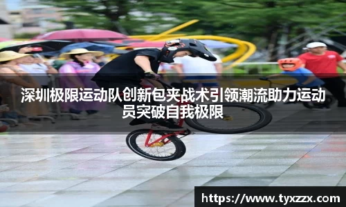 深圳极限运动队创新包夹战术引领潮流助力运动员突破自我极限