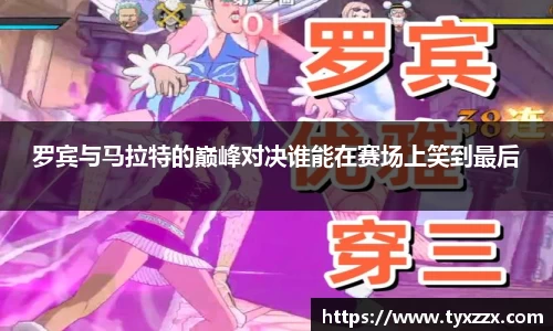 罗宾与马拉特的巅峰对决谁能在赛场上笑到最后